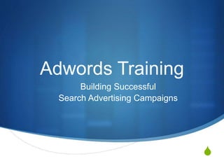 S
Adwords Training
Building Successful
Search Advertising Campaigns
 