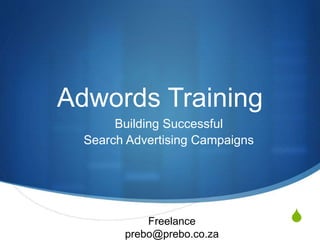 S
Adwords Training
Building Successful
Search Advertising Campaigns
Freelance
prebo@prebo.co.za
 