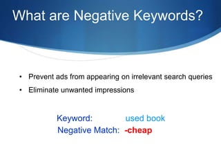 What are Negative Keywords?
Negative Match: -cheap
Keyword: used book
• Prevent ads from appearing on irrelevant search queries
• Eliminate unwanted impressions
 