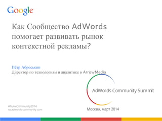 Как Сообщество AdWords
помогает развивать рынок
контекстной рекламы?
Пётр Аброськин
Директор по технологиям и аналитике в ArrowMedia
 