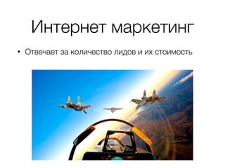 Интернет маркетинг
• Отвечает за количество лидов и их стоимость
 