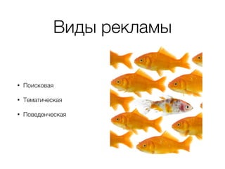 Виды рекламы
• Поисковая
• Тематическая
• Поведенческая
 