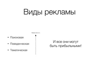 Виды рекламы
• Поисковая
• Поведенческая
• Тематическая
И все они могут  
быть прибыльными!
Эффективность
 