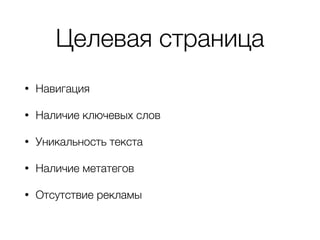 Целевая страница
• Навигация
• Наличие ключевых слов
• Уникальность текста
• Наличие метатегов
• Отсутствие рекламы
 