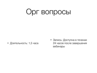 Орг вопросы
• Длительность: 1,5 часа
• Запись: Доступна в течении
24 часов после завершения
вебинары
 