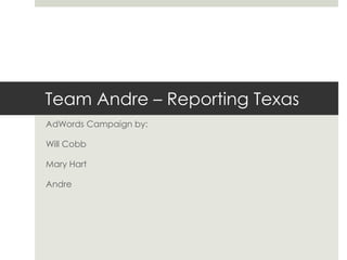 Team Andre – Reporting Texas
AdWords Campaign by:
Will Cobb
Mary Hart
Andre
 