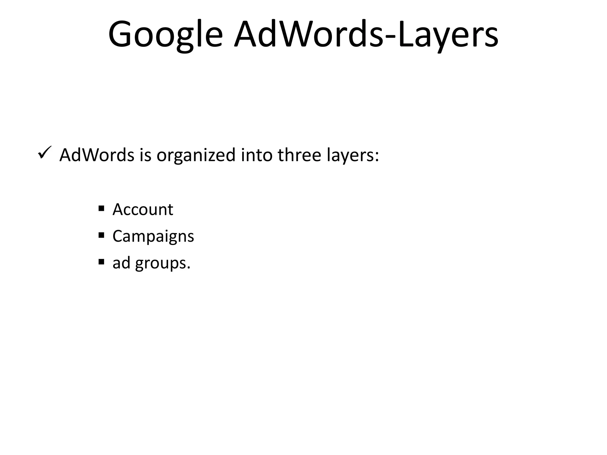 Google AdWords-Layers
 AdWords is organized into three layers:
 Account
 Campaigns
 ad groups.
 