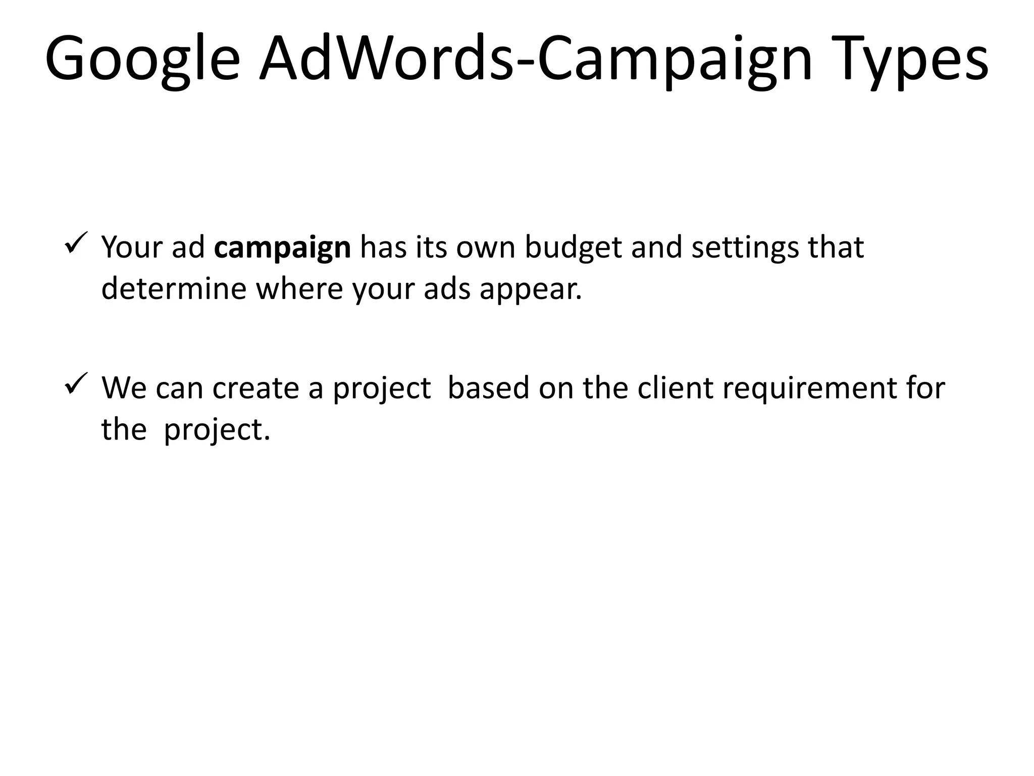 Google AdWords-Campaign Types
 Your ad campaign has its own budget and settings that
determine where your ads appear.
 We can create a project based on the client requirement for
the project.
 