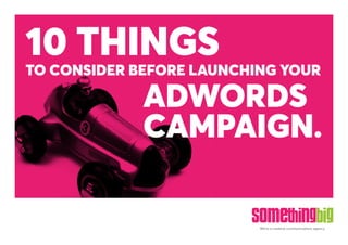 We’re a creative communications agency.
10 THINGS
ADWORDS
CAMPAIGN.
TO CONSIDER BEFORE LAUNCHING YOUR
 