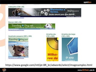 https://www.google.com/intl/pt-BR_br/adwords/select/imagesamples.html 