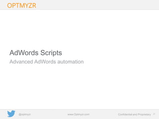 Google Confidential and Proprietary 2121Confidential and Proprietarywww.Optmyzr.com@optmyzr
Advanced AdWords automation
AdWords Scripts
 