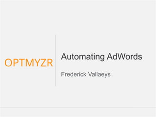 Google Confidential and Proprietary 11Confidential and Proprietarywww.Optmyzr.com@optmyzr
Automating AdWords
Frederick Vallaeys
 