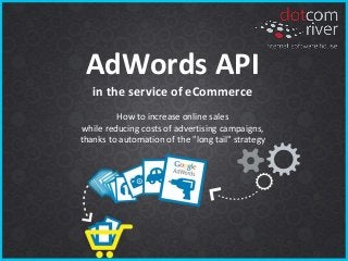 AdWords API
in the service of eCommerce
How to increase online sales
while reducing costs of advertising campaigns,
thanks to automation of the "long tail" strategy
 