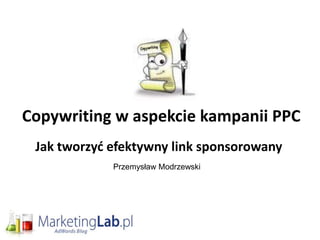 Copywriting w aspekcie kampanii PPC
 Jak tworzyd efektywny link sponsorowany
             Przemysław Modrzewski
 