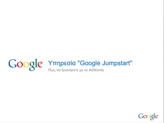 Υπηρεσία ''Google Jumpstart''
Πως να ξεκινήσετε με το AdWords
 