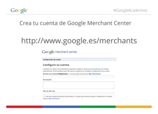 #GoogleAcademies

Crea tu cuenta de Google Merchant Center

http://www.google.es/merchants

 