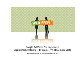 Google AdWords for begyndere
Digital Markedsføring • ItForum • 19. November 2008
           www.webpeople.dk • mail@webpeople.dk
 