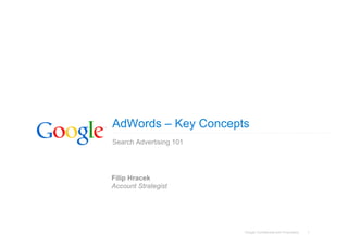 Google Confidential and Proprietary 1
AdWords – Key Concepts
Search Advertising 101
Filip Hracek
Account Strategist
 