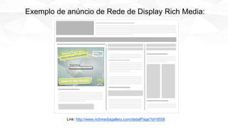 Link: http://www.richmediagallery.com/detailPage?id=9558
Exemplo de anúncio de Rede de Display Rich Media:
 