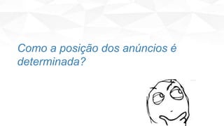 Como a posição dos anúncios é
determinada?
 