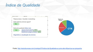 Índice de Qualidade
Fonte: http://estudiovmaia.com.br/artigo/27/Indice-de-Qualidade-e-como-ele-influencia-na-campanha
 