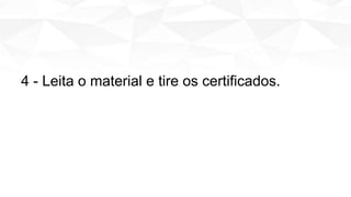 4 - Leita o material e tire os certificados.
 