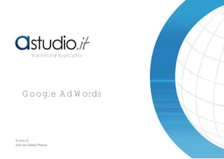 Google AdWords
marketing highlights
A cura di:
dott.ssa Adelia Piazza
 