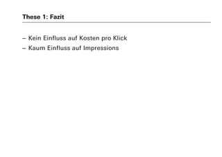 These 1: Fazit
– Kein Einfluss auf Kosten pro Klick
– Kaum Einfluss auf Impressions
 