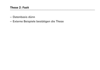 These 2: Fazit
– Datenbasis dünn
– Externe Beispiele bestätigen die These
 