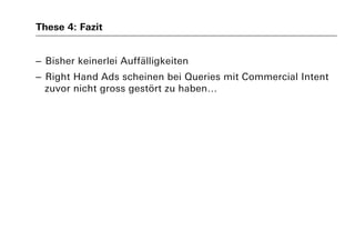 These 4: Fazit
– Bisher keinerlei Auffälligkeiten
– Right Hand Ads scheinen bei Queries mit Commercial Intent
zuvor nicht gross gestört zu haben…
 