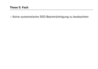 These 5: Fazit
– Keine systematische SEO-Beeinträchtigung zu beobachten
 