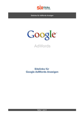 Sitelinks für AdWords Anzeigen




       AdWords




      Sitelinks für
Google AdWords Anzeigen




           Seite 1 von 6
 