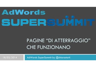 PAGINE “DI ATTERRAGGIO” 
CHE FUNZIONANO 
18/03/2014 AdWords SuperSummit by @chiarastorti 
 