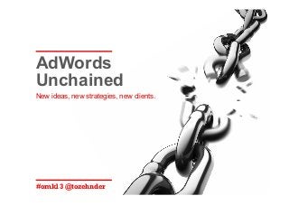 #omk13 @tozehnder
New ideas, new strategies, new clients.
AdWords
Unchained
 