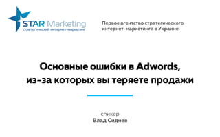 Основные ошибки в Adwords,
из-за которых вы теряете продажи
спикер
Влад Сиднев
Первое агентство стратегического
интернет-маркетинга в Украине!
 