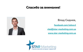 Влад Сиднев,
facebook.com/sidnev1
vlad@star-marketing.com.ua
www.star-marketing.com.ua
Спасибо за внимание!
 