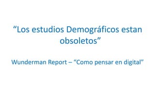 “Los estudios Demográficos estan obsoletos”Wunderman Report – “Como pensar en digital”