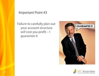 Important Point #3


     Failure to carefully plan out
       your account structure
       will cost you profit – I
       guarantee it




21
 