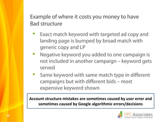 Example of where it costs you money to have
     Bad structure
       Exact match keyword with targeted ad copy and
     ...