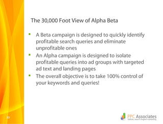 The 30,000 Foot View of Alpha Beta

      A Beta campaign is designed to quickly identify
       profitable search querie...