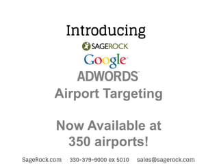 Introducing



         Airport Targeting

          Now Available at
           350 airports!
SageRock.com   330-379-9000 ex 5010   sales@sagerock.com
 