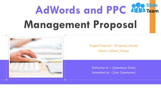AdWords and PPC
Management Proposal
Project Proposal – (Proposal_Name)
Client – (Client_Name)
Delivered on – (Submission Date)
Submitted by - (User Submission)
 