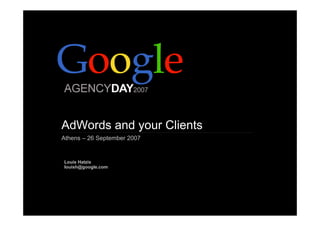 AdWords and your Clients
Athens – 26 September 2007
Louis Hatzis
louish@google.com
 