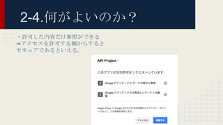 2-4.何がよいのか？
・許可した内容だけ参照ができる
⇒アクセスを許可する側からすると
セキュアであるといえる。
 