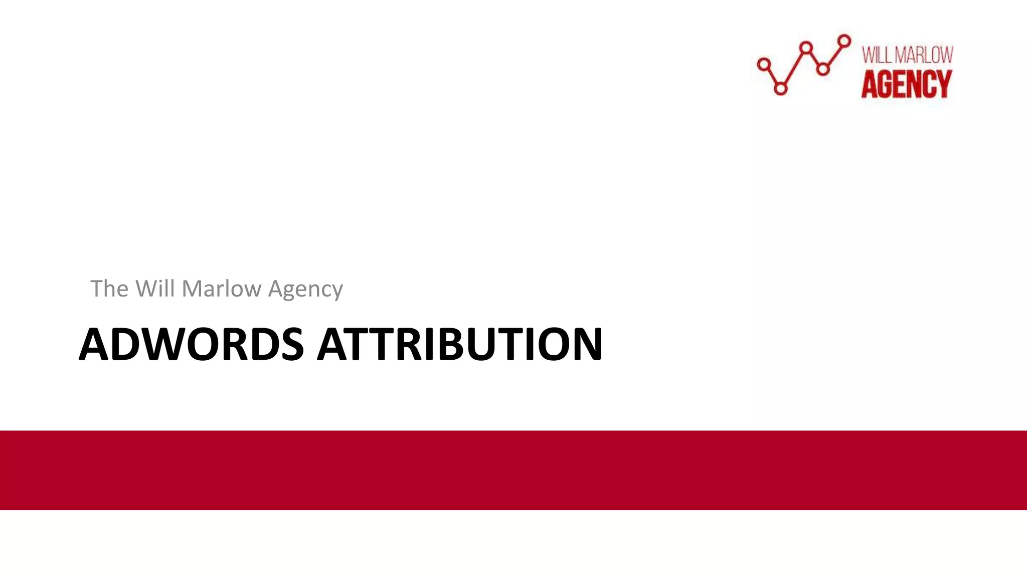 ADWORDS ATTRIBUTION
The Will Marlow Agency
 