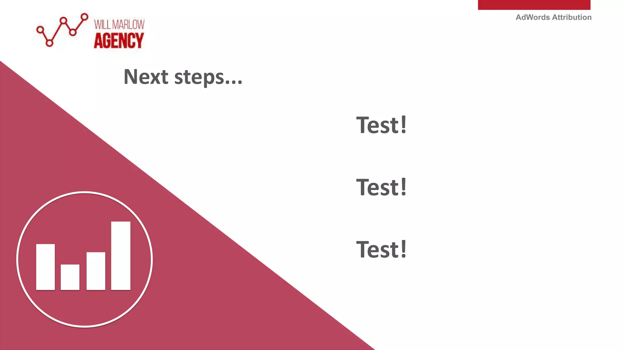 AdWords Attribution
Next steps...
Test!
Test!
Test!
 