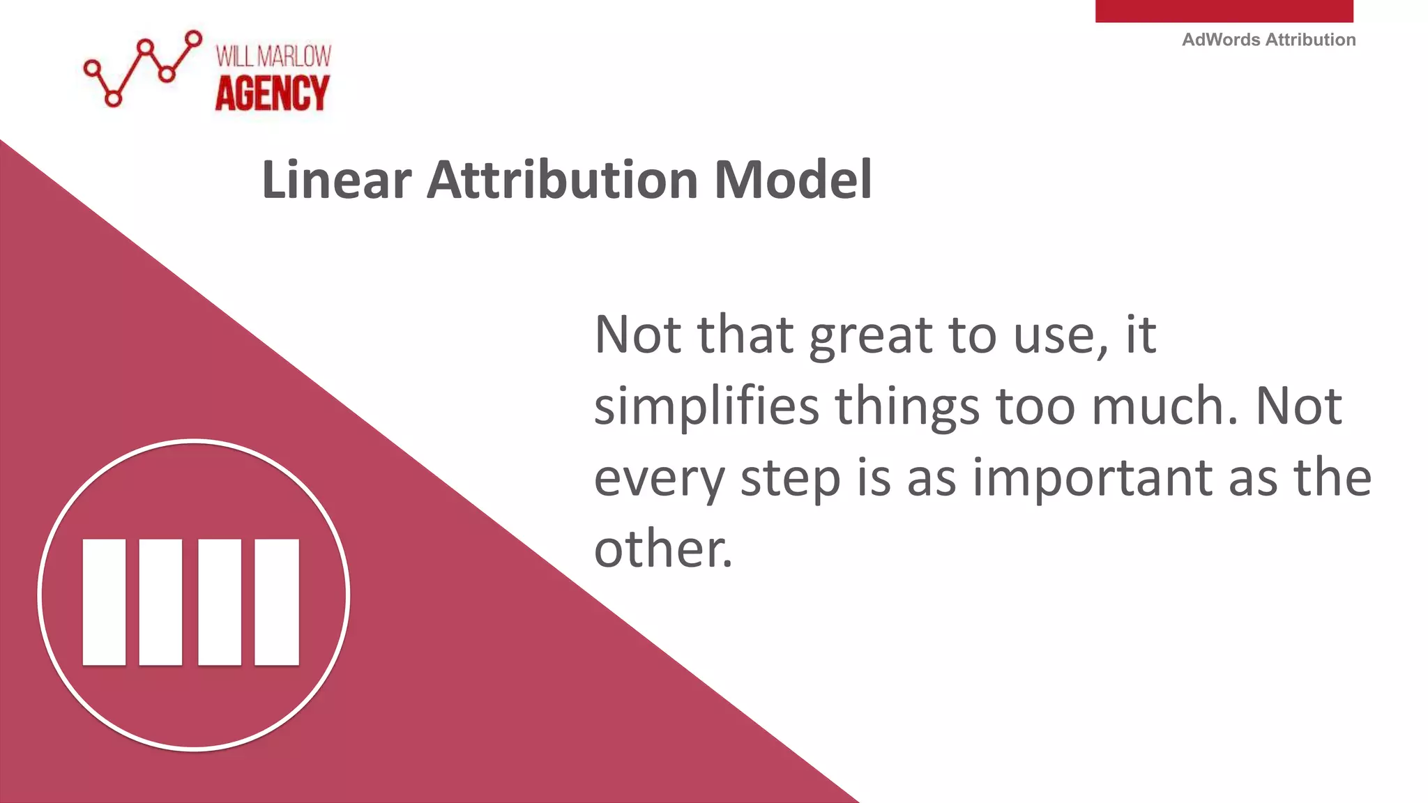 AdWords Attribution
Not that great to use, it
simplifies things too much. Not
every step is as important as the
other.
Linear Attribution Model
 