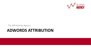 ADWORDS ATTRIBUTION
The Will Marlow Agency
 