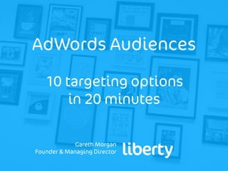 Gareth Morgan
Founder & Managing Director
AdWords Audiences
10 targeting options
in 20 minutes
 