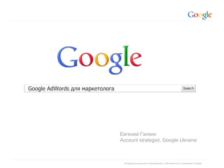 Евгений Галкин Account strategist, Google Ukraine Google AdWords  для маркетолога 